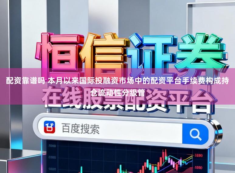 配资靠谱吗 本月以来国际投融资市场中的配资平台手续费构成持仓流动性分级管