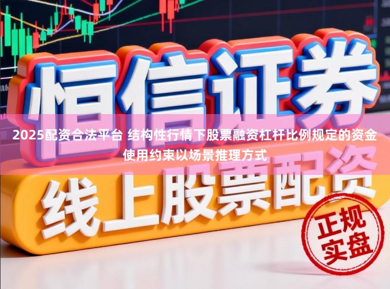 2025配资合法平台 结构性行情下股票融资杠杆比例规定的资金使用约束以场景推理方式