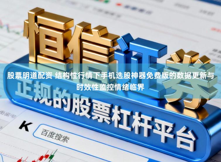 股票明道配资 结构性行情下手机选股神器免费版的数据更新与时效性监控情绪临界