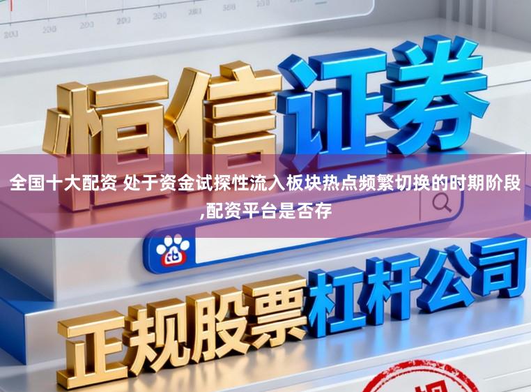 全国十大配资 处于资金试探性流入板块热点频繁切换的时期阶段,配资平台是否存