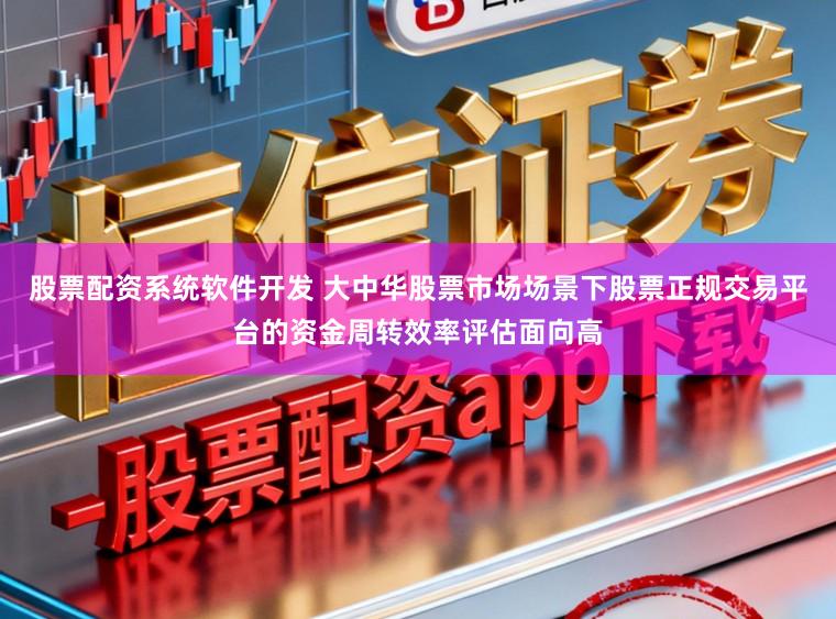 股票配资系统软件开发 大中华股票市场场景下股票正规交易平台的资金周转效率评估面向高