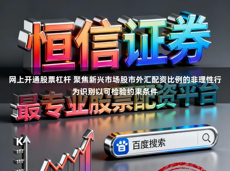网上开通股票杠杆 聚焦新兴市场股市外汇配资比例的非理性行为识别以可检验约束条件