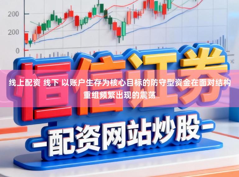 线上配资 线下 以账户生存为核心目标的防守型资金在面对结构重组频繁出现的震荡