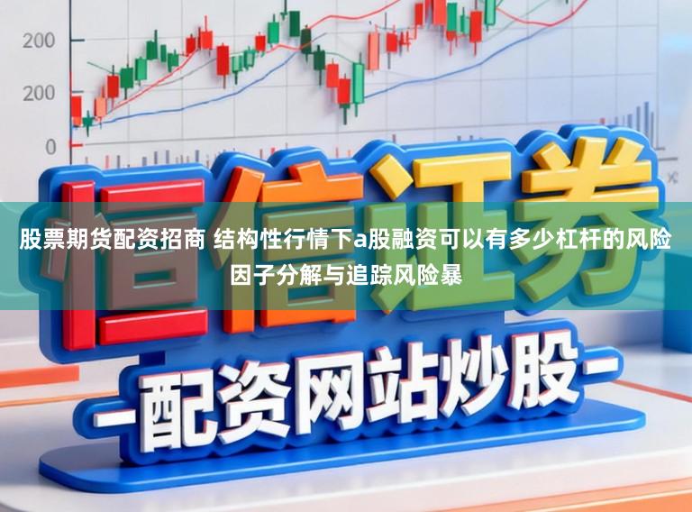 股票期货配资招商 结构性行情下a股融资可以有多少杠杆的风险因子分解与追踪风险暴