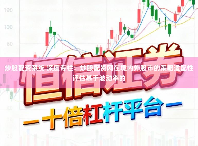 炒股配资系统 深度专栏：炒股配资网在境内外股市的策略适配性评估基于波动率的