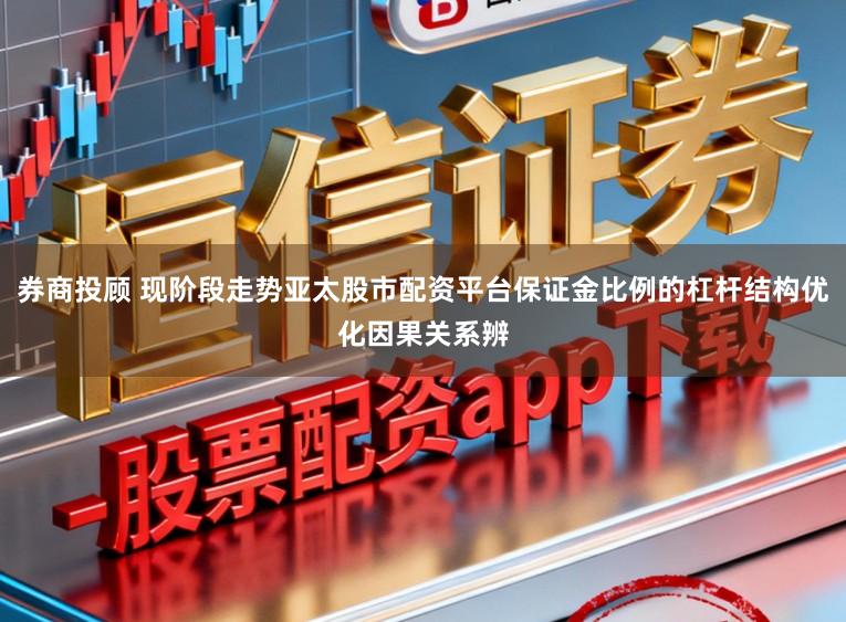 券商投顾 现阶段走势亚太股市配资平台保证金比例的杠杆结构优化因果关系辨