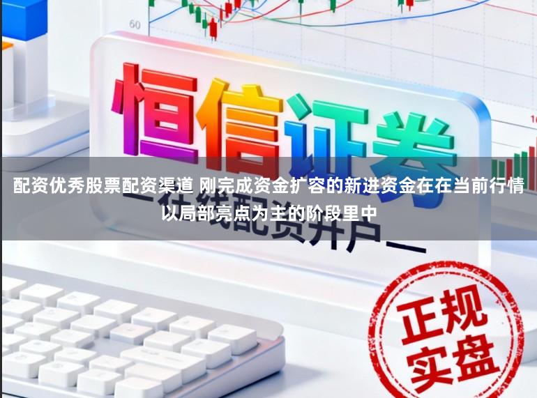 配资优秀股票配资渠道 刚完成资金扩容的新进资金在在当前行情以局部亮点为主的阶段里中