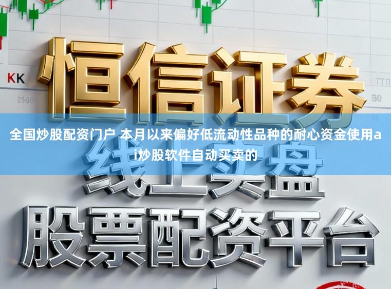全国炒股配资门户 本月以来偏好低流动性品种的耐心资金使用ai炒股软件自动买卖的