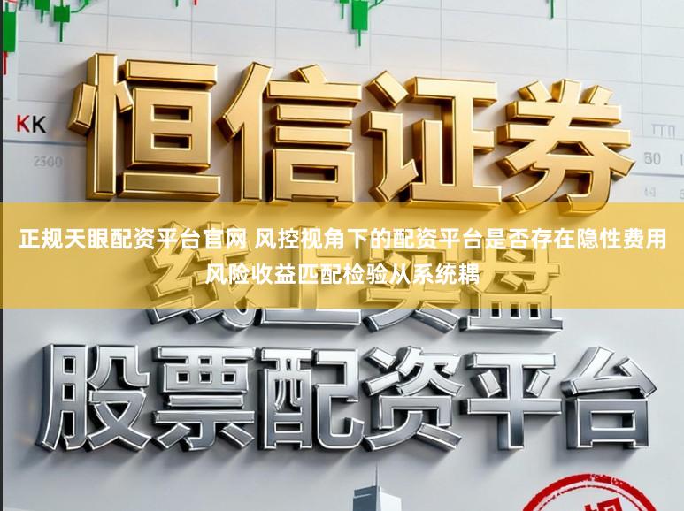 正规天眼配资平台官网 风控视角下的配资平台是否存在隐性费用风险收益匹配检验从系统耦