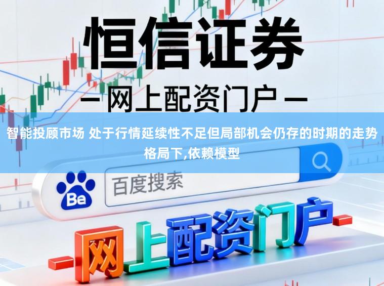 智能投顾市场 处于行情延续性不足但局部机会仍存的时期的走势格局下,依赖模型