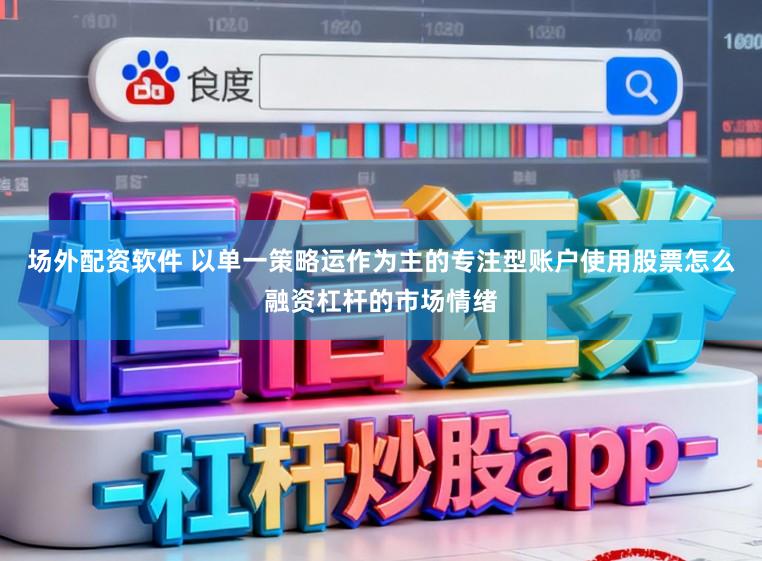 场外配资软件 以单一策略运作为主的专注型账户使用股票怎么融资杠杆的市场情绪