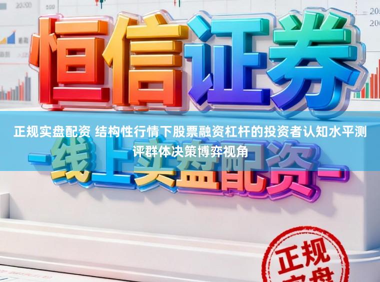 正规实盘配资 结构性行情下股票融资杠杆的投资者认知水平测评群体决策博弈视角