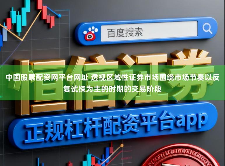 中国股票配资网平台网址 透视区域性证券市场围绕市场节奏以反复试探为主的时期的交易阶段
