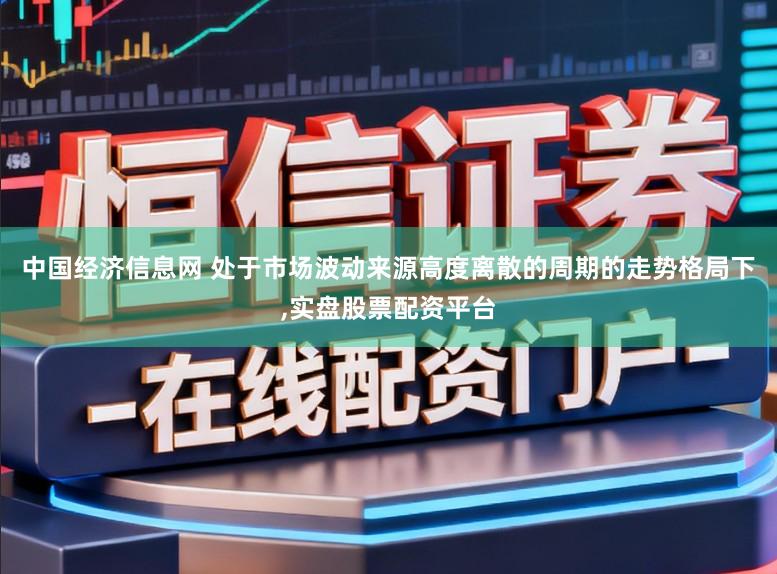 中国经济信息网 处于市场波动来源高度离散的周期的走势格局下,实盘股票配资平台