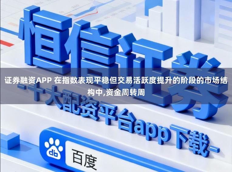 证券融资APP 在指数表现平稳但交易活跃度提升的阶段的市场结构中,资金周转周