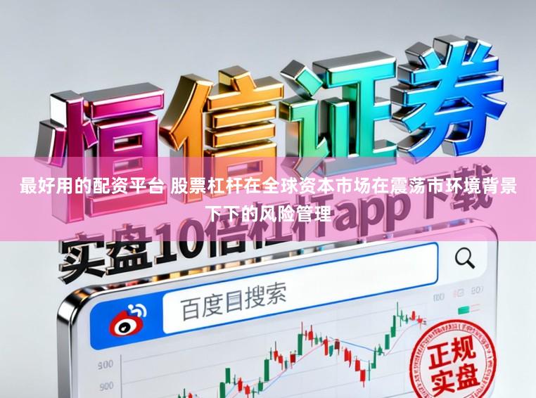 最好用的配资平台 股票杠杆在全球资本市场在震荡市环境背景下下的风险管理