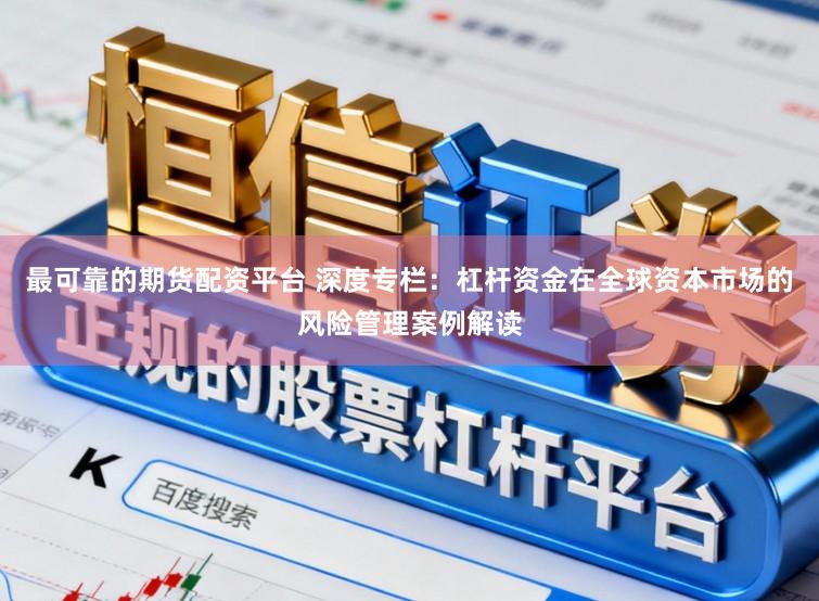 最可靠的期货配资平台 深度专栏：杠杆资金在全球资本市场的风险管理案例解读