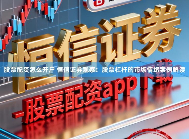 股票配资怎么开户 恒信证券观察：股票杠杆的市场情绪案例解读