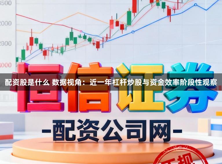 配资股是什么 数据视角：近一年杠杆炒股与资金效率阶段性观察