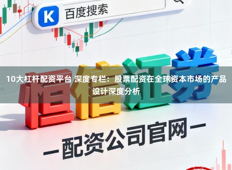 10大杠杆配资平台 深度专栏：股票配资在全球资本市场的产品设计深度分析