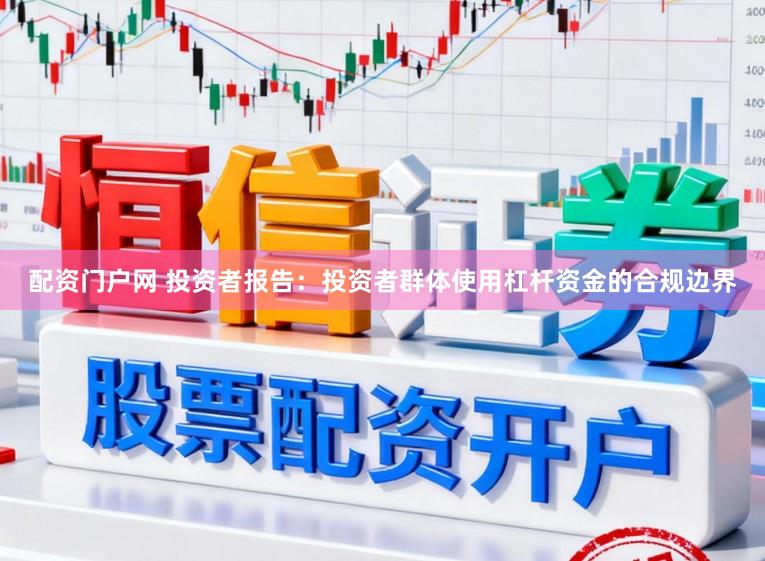 配资门户网 投资者报告：投资者群体使用杠杆资金的合规边界