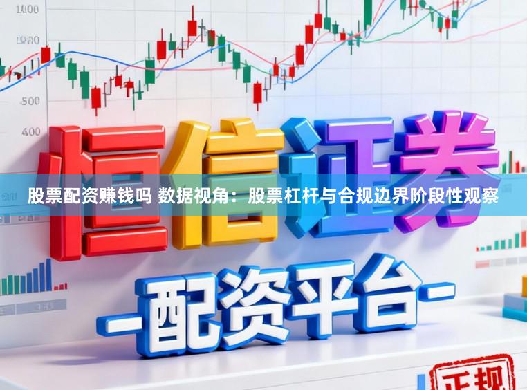 股票配资赚钱吗 数据视角：股票杠杆与合规边界阶段性观察