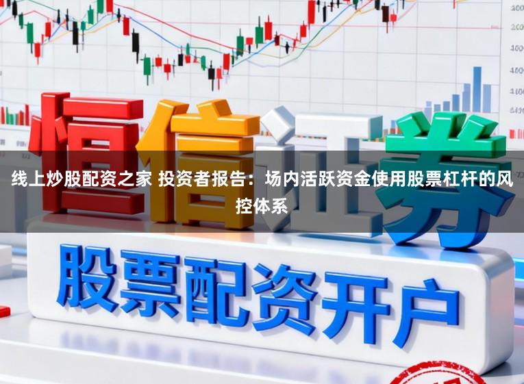 线上炒股配资之家 投资者报告：场内活跃资金使用股票杠杆的风控体系