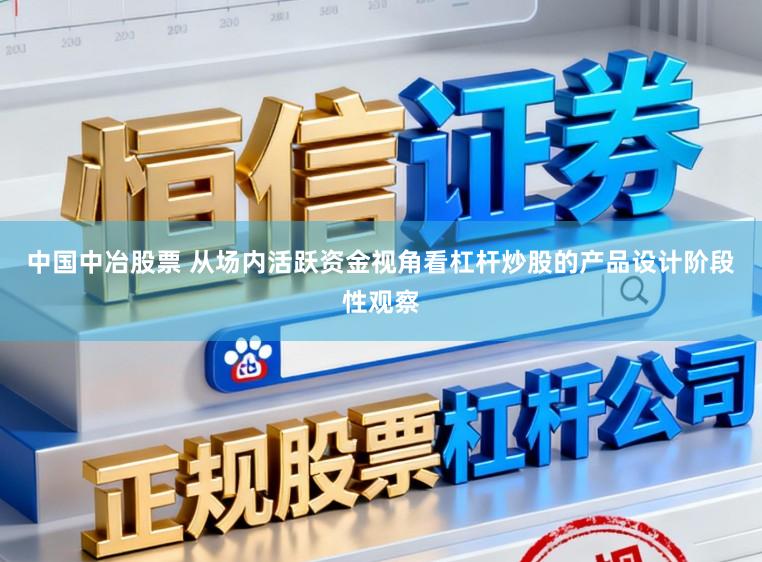 中国中冶股票 从场内活跃资金视角看杠杆炒股的产品设计阶段性观察
