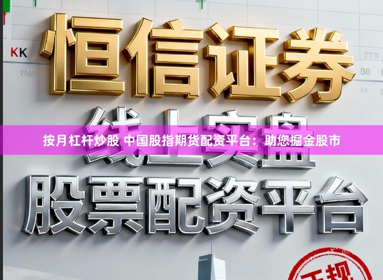 按月杠杆炒股 中国股指期货配资平台：助您掘金股市