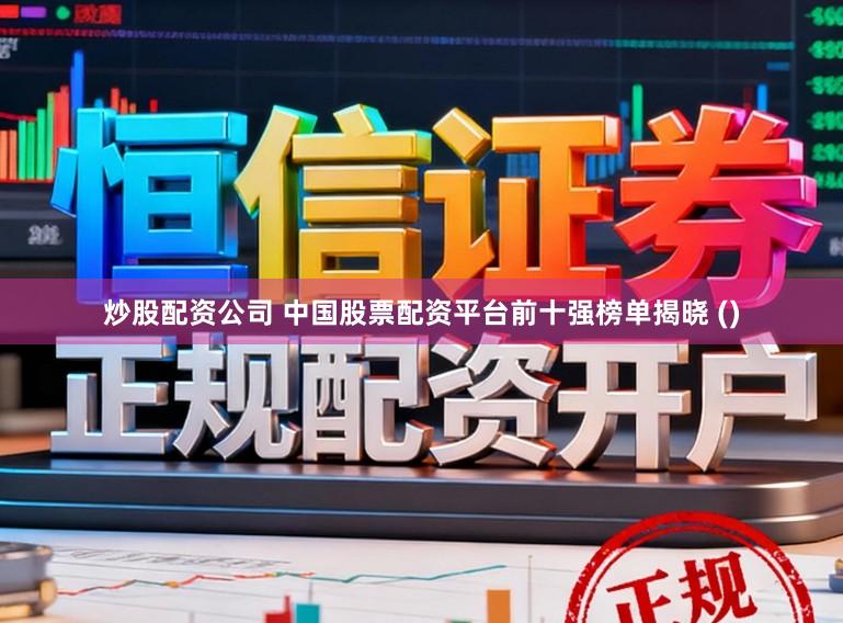 炒股配资公司 中国股票配资平台前十强榜单揭晓 ()