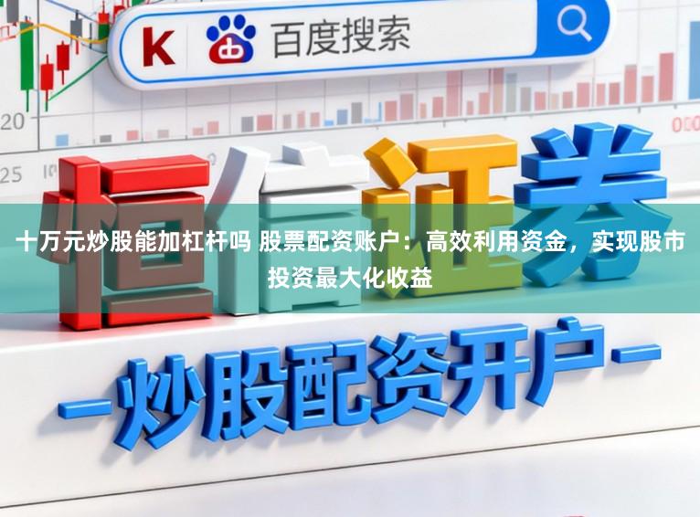 十万元炒股能加杠杆吗 股票配资账户：高效利用资金，实现股市投资最大化收益