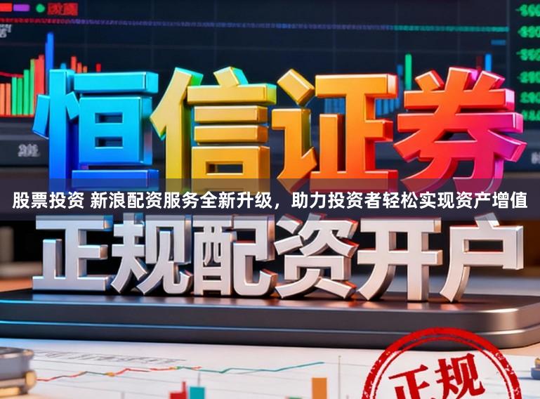 股票投资 新浪配资服务全新升级，助力投资者轻松实现资产增值