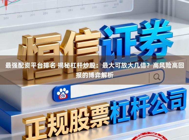 最强配资平台排名 揭秘杠杆炒股：最大可放大几倍？高风险高回报的博弈解析
