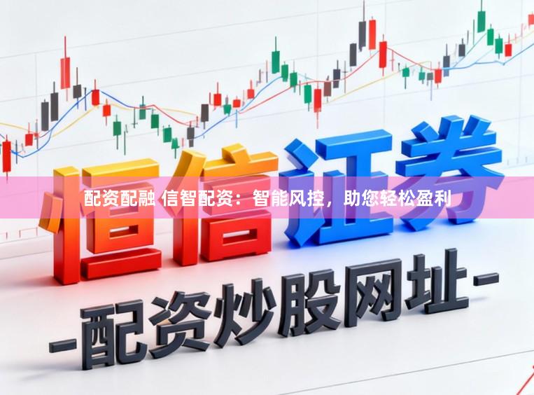 配资配融 信智配资：智能风控，助您轻松盈利