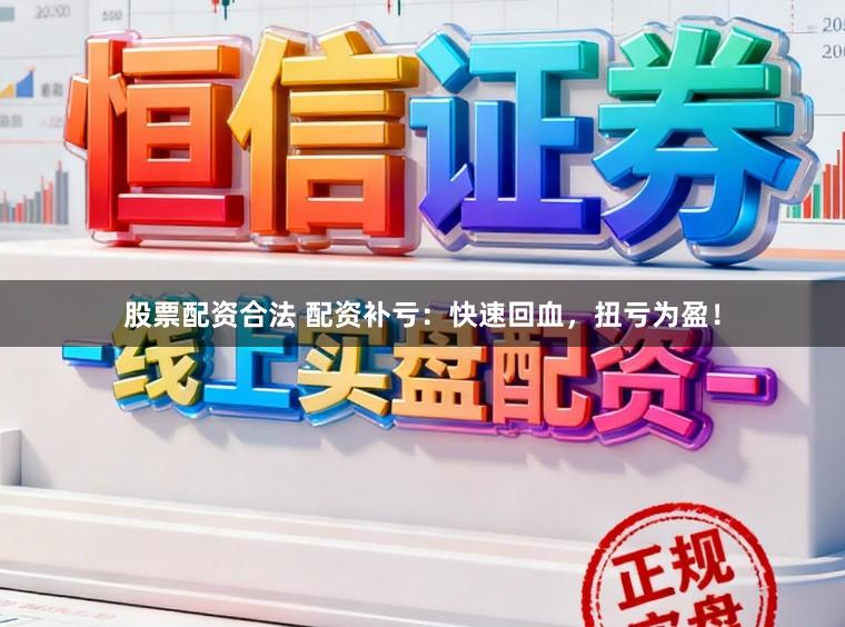 股票配资合法 配资补亏：快速回血，扭亏为盈！