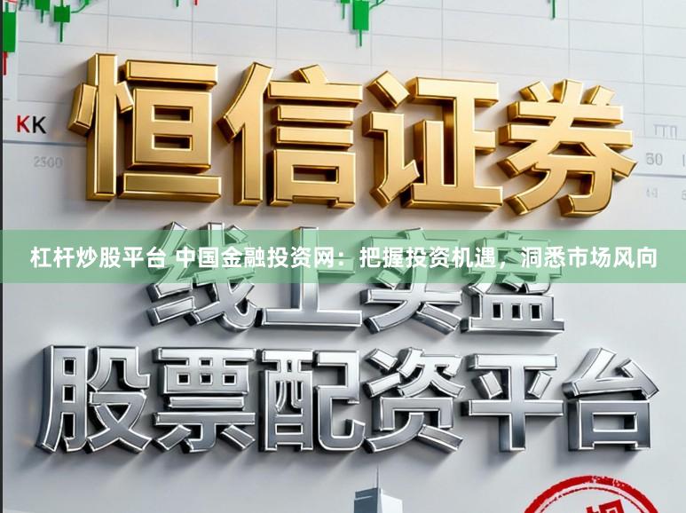 杠杆炒股平台 中国金融投资网：把握投资机遇，洞悉市场风向