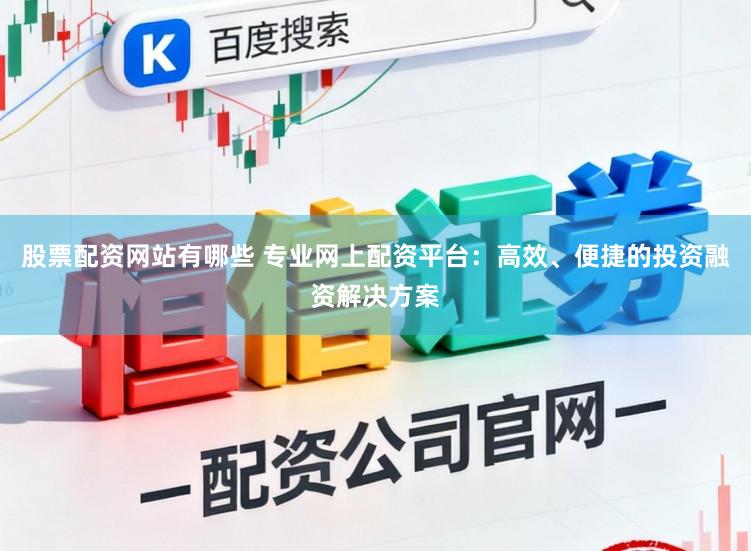 股票配资网站有哪些 专业网上配资平台：高效、便捷的投资融资解决方案