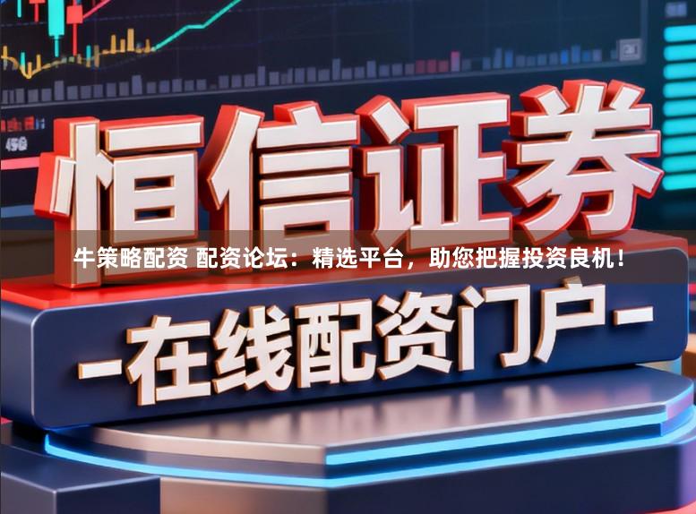 牛策略配资 配资论坛：精选平台，助您把握投资良机！