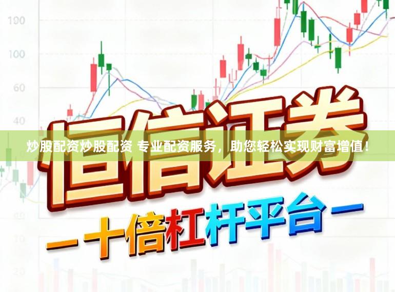 炒股配资炒股配资 专业配资服务，助您轻松实现财富增值！