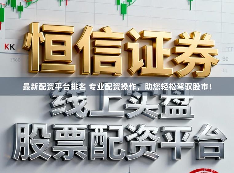 最新配资平台排名 专业配资操作，助您轻松驾驭股市！