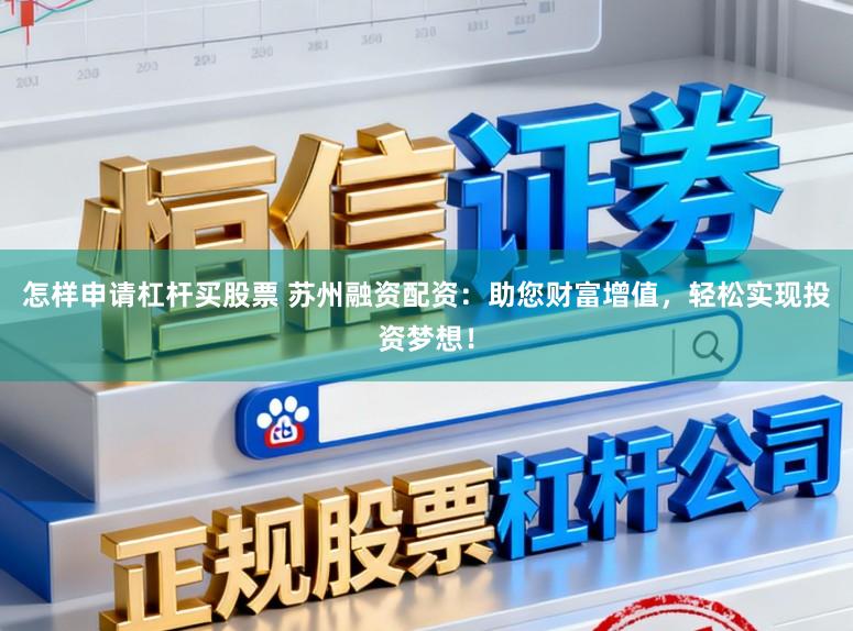 怎样申请杠杆买股票 苏州融资配资：助您财富增值，轻松实现投资梦想！