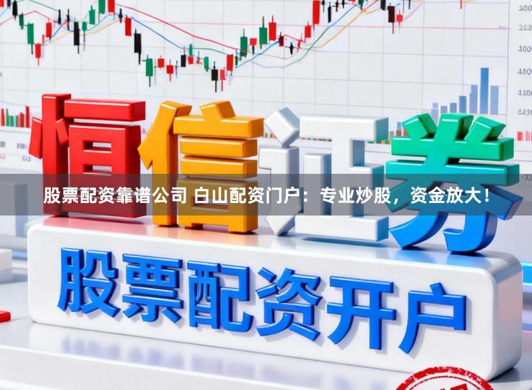 股票配资靠谱公司 白山配资门户：专业炒股，资金放大！