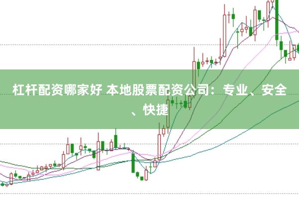 杠杆配资哪家好 本地股票配资公司：专业、安全、快捷
