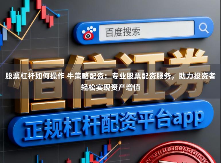 股票杠杆如何操作 牛策略配资：专业股票配资服务，助力投资者轻松实现资产增值