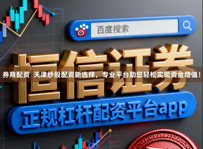 券商配资  天津炒股配资新选择，专业平台助您轻松实现资金增值！