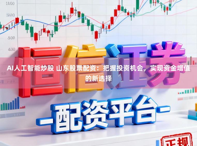 AI人工智能炒股 山东股票配资：把握投资机会，实现资金增值的新选择