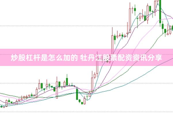 炒股杠杆是怎么加的 牡丹江股票配资资讯分享