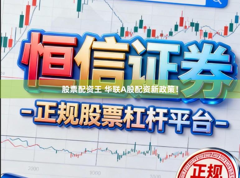 股票配资王 华联A股配资新政策！