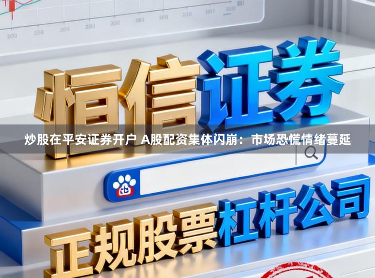 炒股在平安证券开户 A股配资集体闪崩：市场恐慌情绪蔓延