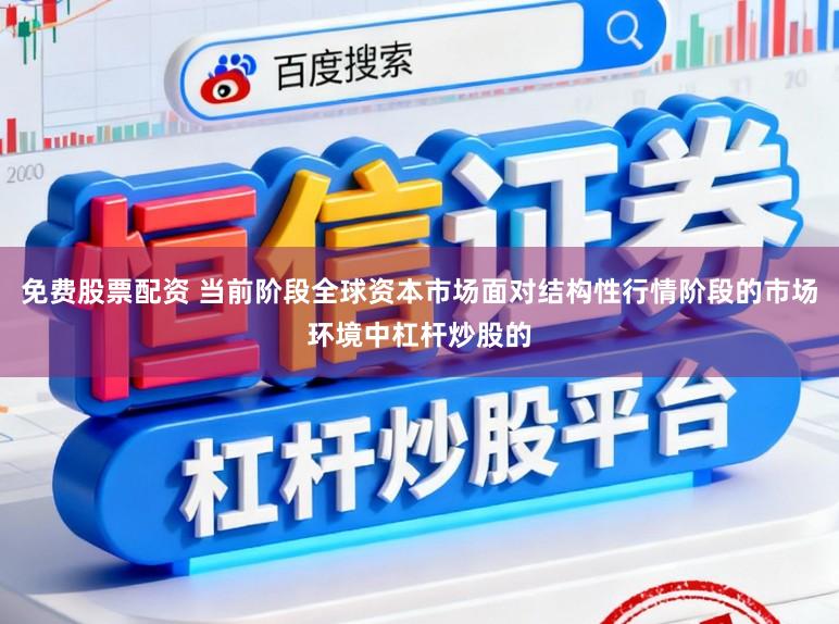 免费股票配资 当前阶段全球资本市场面对结构性行情阶段的市场环境中杠杆炒股的